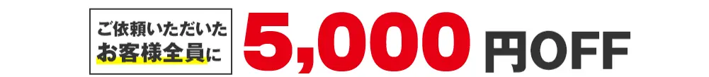 ご依頼いただいたお客様全員に 5,000円OFF